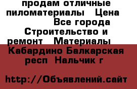 продам отличные пиломатериалы › Цена ­ 40 000 - Все города Строительство и ремонт » Материалы   . Кабардино-Балкарская респ.,Нальчик г.